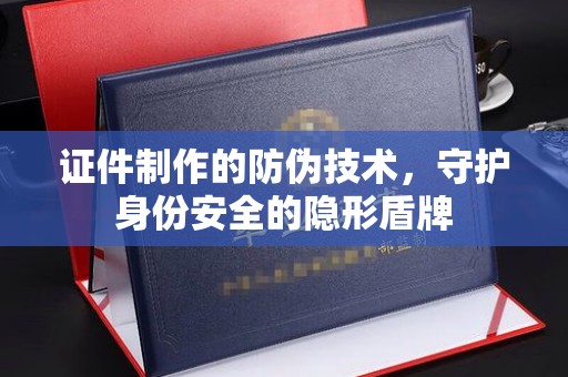 泰顺证件制作的防伪技术，守护身份安全的隐形盾牌