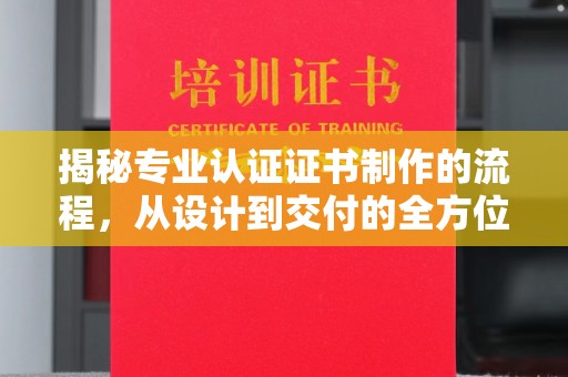 泰顺揭秘专业认证证书制作的流程，从设计到交付的全方位指南