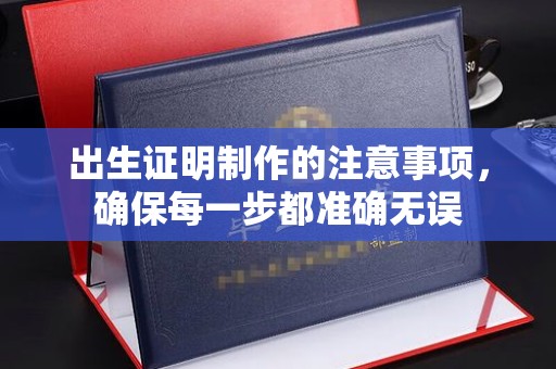 泰顺出生证明制作的注意事项，确保每一步都准确无误