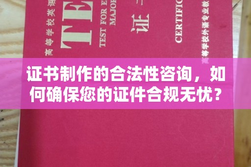 泰顺证书制作的合法性咨询，如何确保您的证件合规无忧？