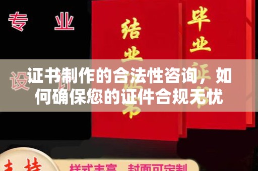 泰顺证书制作的合法性咨询，如何确保您的证件合规无忧
