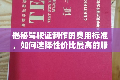泰顺揭秘驾驶证制作的费用标准，如何选择性价比最高的服务？