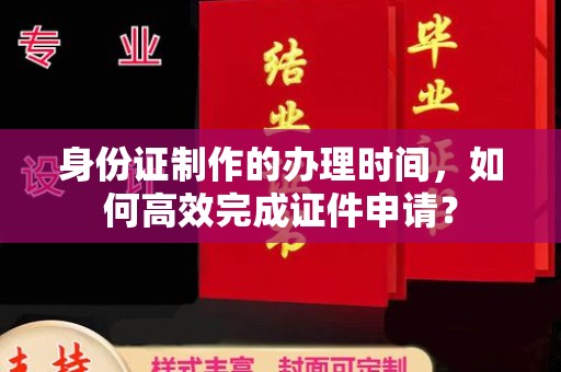 泰顺身份证制作的办理时间，如何高效完成证件申请？
