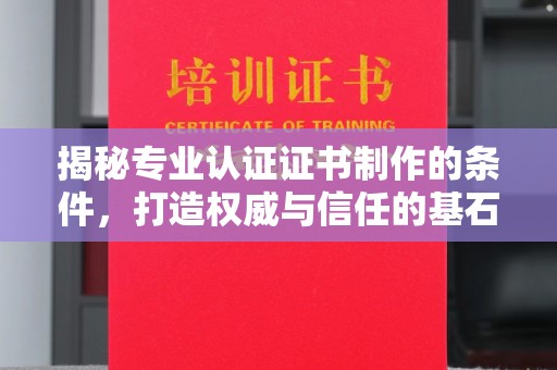 泰顺揭秘专业认证证书制作的条件，打造权威与信任的基石