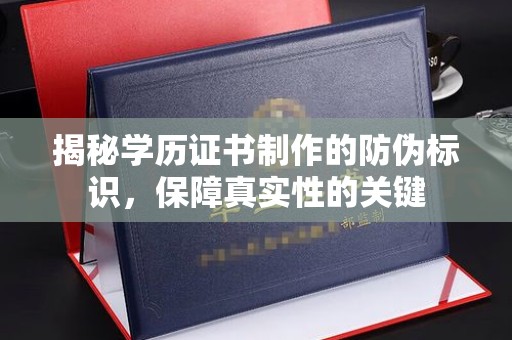 泰顺揭秘学历证书制作的防伪标识，保障真实性的关键