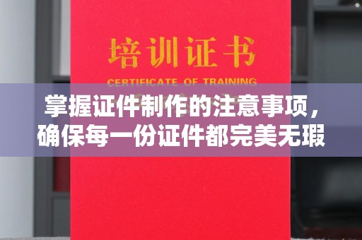 泰顺掌握证件制作的注意事项，确保每一份证件都完美无瑕