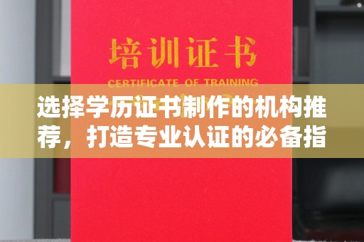 泰顺选择学历证书制作的机构推荐，打造专业认证的必备指南