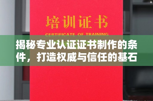 泰顺揭秘专业认证证书制作的条件，打造权威与信任的基石