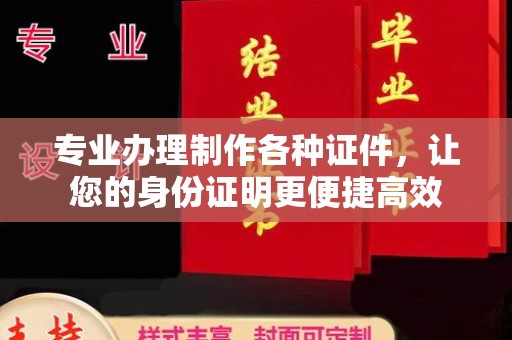 泰顺专业办理制作各种证件，让您的身份证明更便捷高效