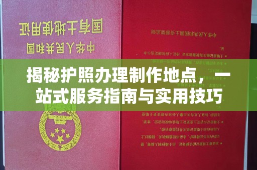 泰顺揭秘护照办理制作地点，一站式服务指南与实用技巧