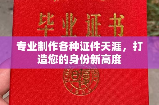 泰顺专业制作各种证件天涯，打造您的身份新高度