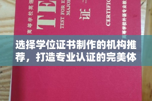 泰顺选择学位证书制作的机构推荐，打造专业认证的完美体验