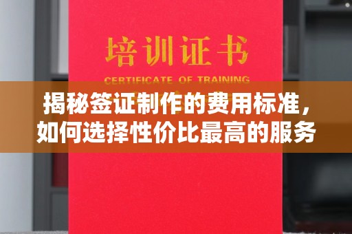 泰顺揭秘签证制作的费用标准，如何选择性价比最高的服务？