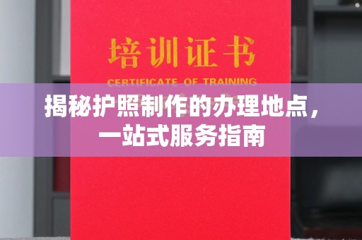 泰顺揭秘护照制作的办理地点，一站式服务指南