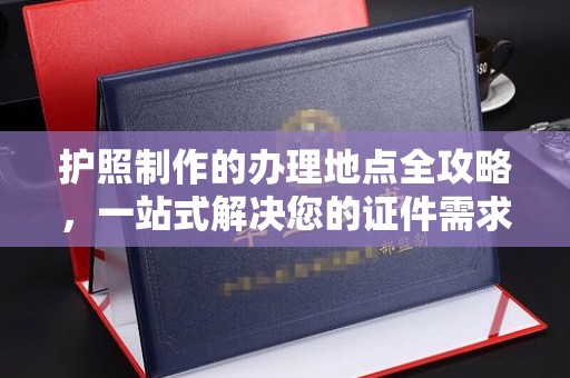 泰顺护照制作的办理地点全攻略，一站式解决您的证件需求