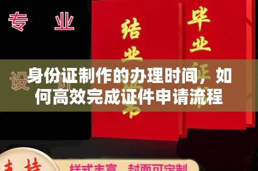 泰顺身份证制作的办理时间，如何高效完成证件申请流程