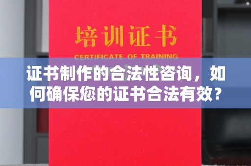 泰顺证书制作的合法性咨询，如何确保您的证书合法有效？
