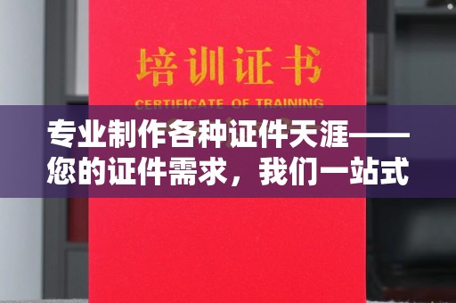 泰顺专业制作各种证件天涯——您的证件需求，我们一站式解决