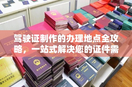 泰顺驾驶证制作的办理地点全攻略，一站式解决您的证件需求