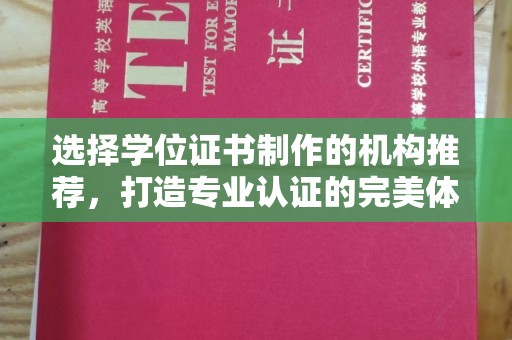 泰顺选择学位证书制作的机构推荐，打造专业认证的完美体验